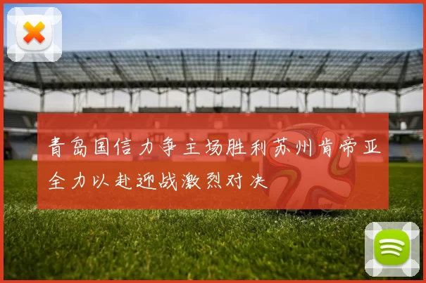 青岛国信力争主场胜利苏州肯帝亚全力以赴迎战激烈对决