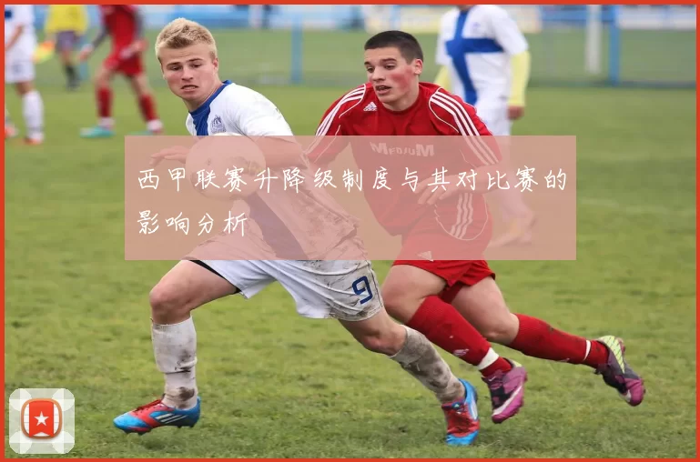 西甲联赛升降级制度与其对比赛的影响分析