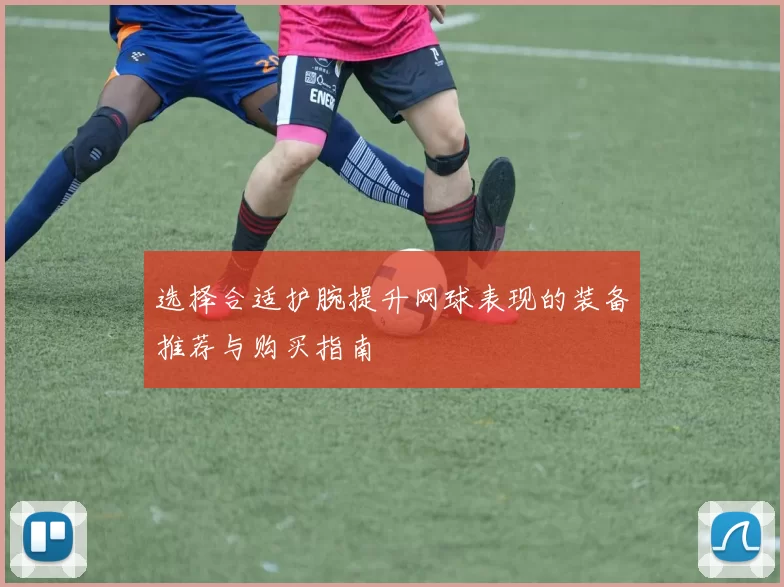 选择合适护腕提升网球表现的装备推荐与购买指南