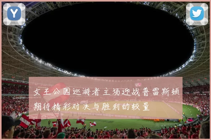 女王公园巡游者主场迎战普雷斯顿期待精彩对决与胜利的较量