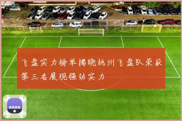 飞盘实力榜单揭晓杭州飞盘队荣获第三名展现强劲实力