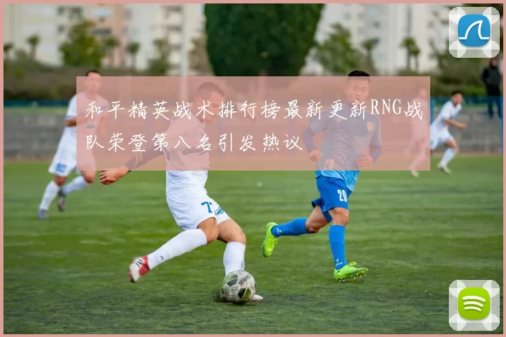 和平精英战术排行榜最新更新RNG战队荣登第八名引发热议