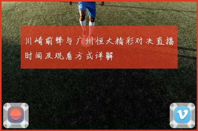 川崎前锋与广州恒大精彩对决直播时间及观看方式详解