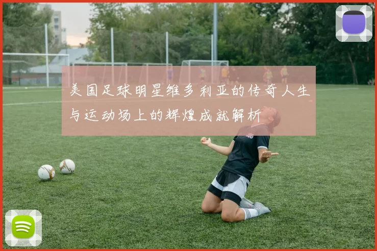 美国足球明星维多利亚的传奇人生与运动场上的辉煌成就解析