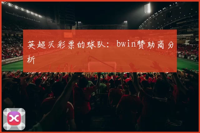 英超买彩票的球队：bwin赞助商分析