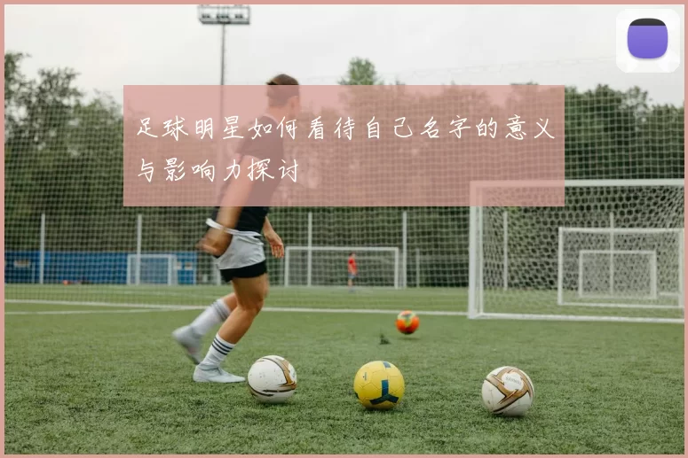 足球明星如何看待自己名字的意义与影响力探讨