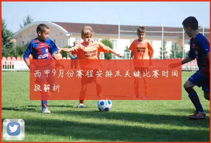 西甲9月份赛程安排及关键比赛时间段解析