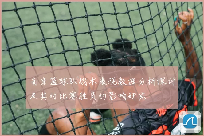 南京篮球队战术表现数据分析探讨及其对比赛胜负的影响研究