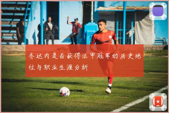 齐达内是否获得法甲冠军的历史地位与职业生涯分析