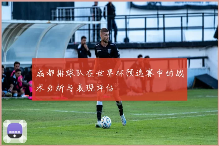 成都排球队在世界杯预选赛中的战术分析与表现评估