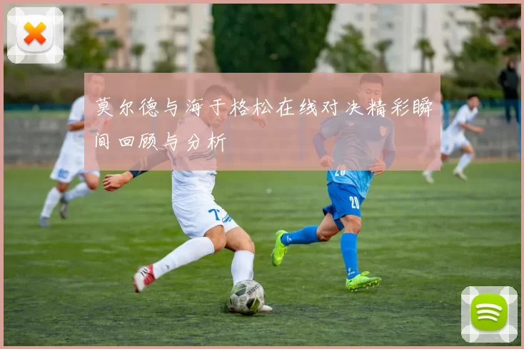 莫尔德与海于格松在线对决精彩瞬间回顾与分析