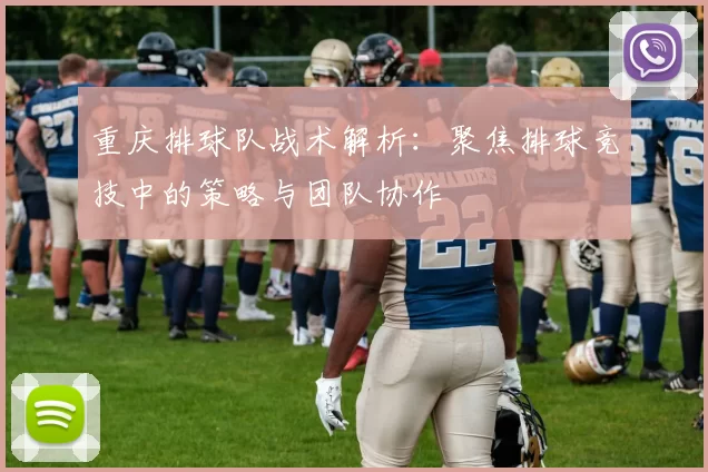 重庆排球队战术解析：聚焦排球竞技中的策略与团队协作