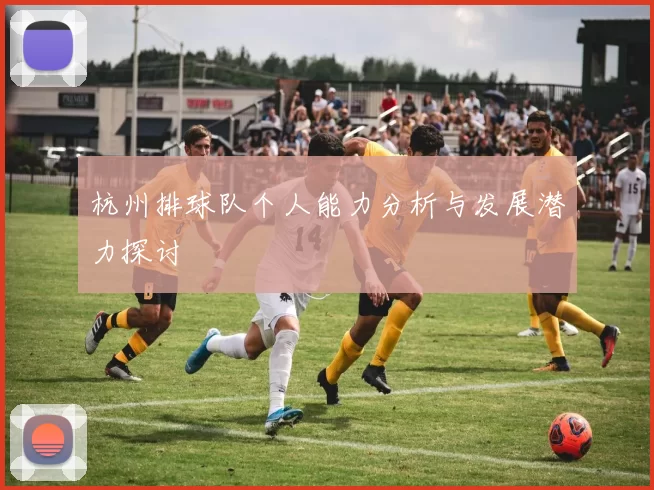 杭州排球队个人能力分析与发展潜力探讨