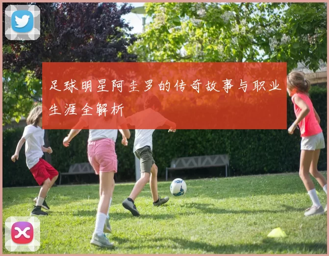 足球明星阿圭罗的传奇故事与职业生涯全解析