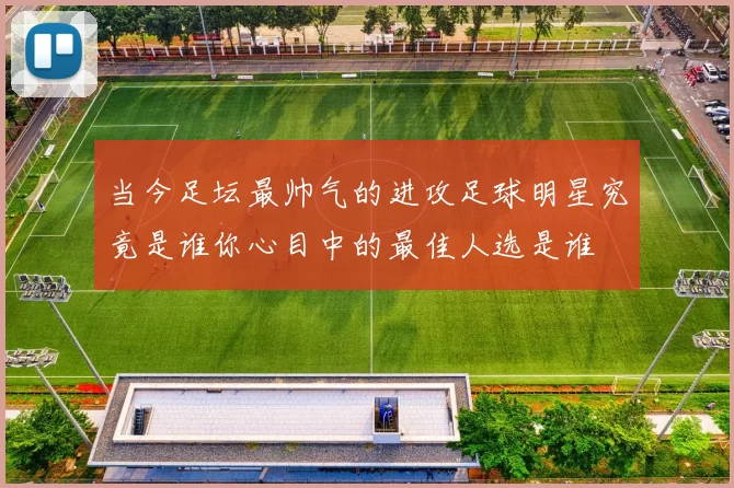当今足坛最帅气的进攻足球明星究竟是谁你心目中的最佳人选是谁