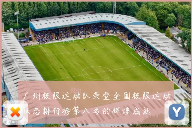 广州极限运动队荣登全国极限运动状态排行榜第八名的辉煌成就