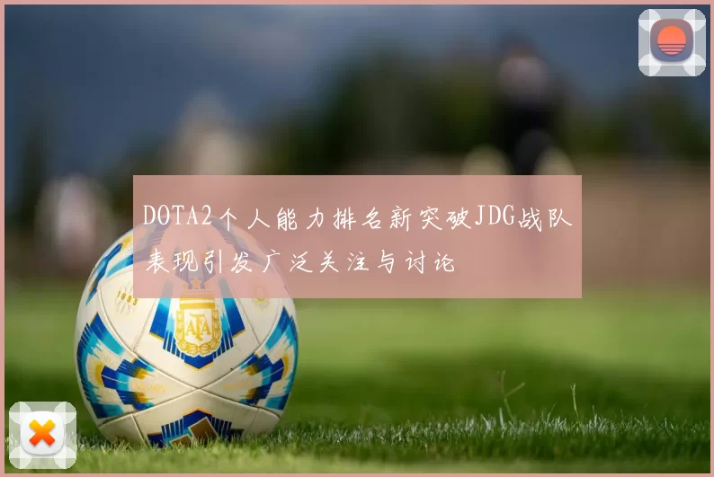 DOTA2个人能力排名新突破JDG战队表现引发广泛关注与讨论