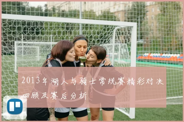 2013年湖人与骑士常规赛精彩对决回顾及赛后分析