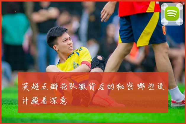 英超五瓣花队徽背后的秘密 哪些设计藏着深意
