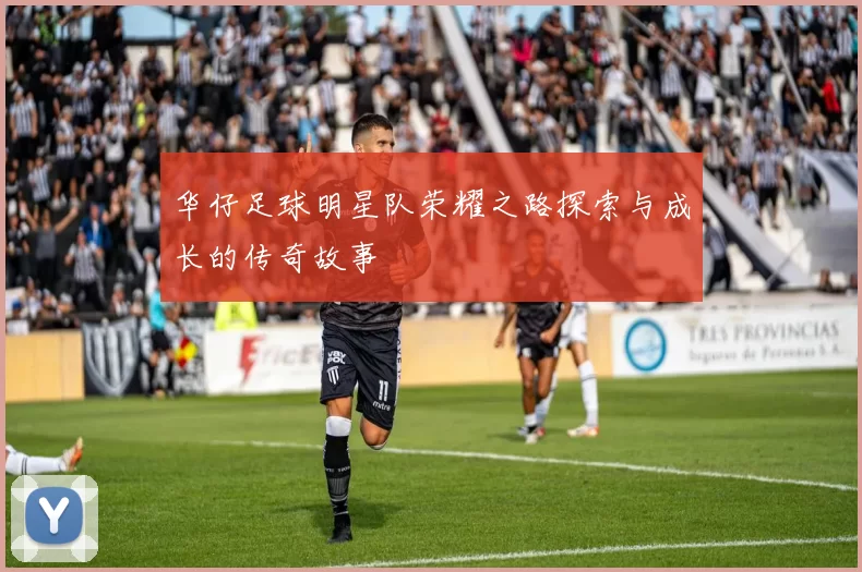 华仔足球明星队荣耀之路探索与成长的传奇故事