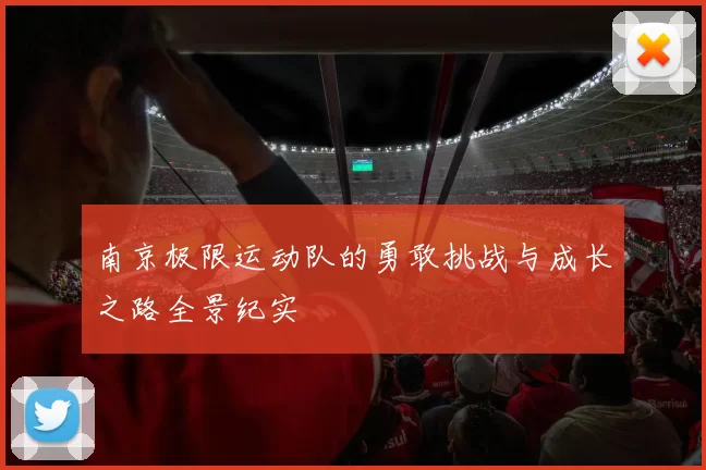 南京极限运动队的勇敢挑战与成长之路全景纪实
