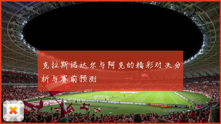 克拉斯诺达尔与阿克的精彩对决分析与赛前预测