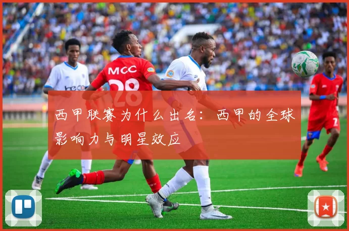 西甲联赛为什么出名：西甲的全球影响力与明星效应