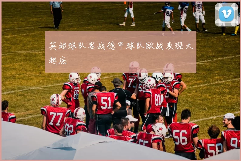英超球队客战德甲球队欧战表现大起底
