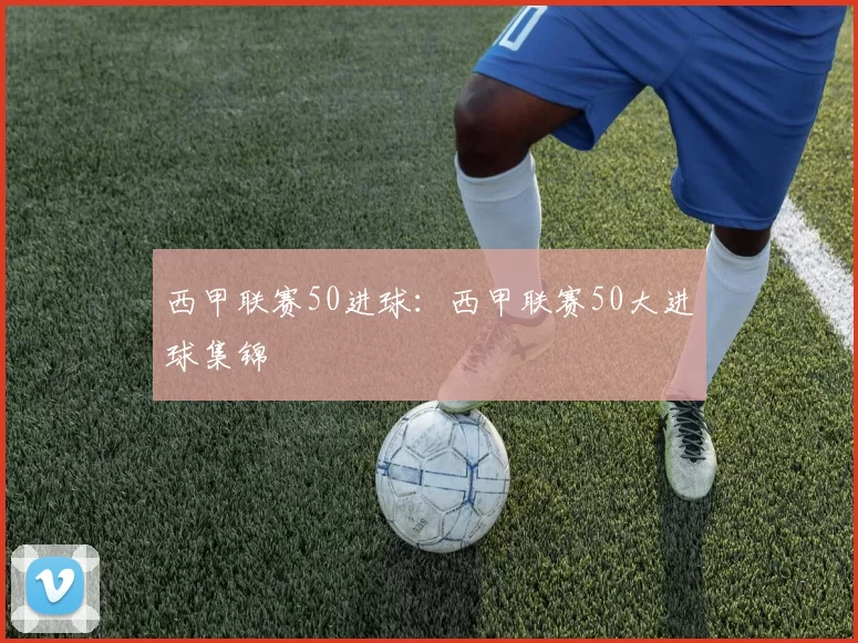 西甲联赛50进球：西甲联赛50大进球集锦