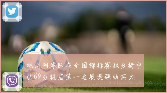 杭州网球队在全国锦标赛积分榜中以69分稳居第一名展现强劲实力