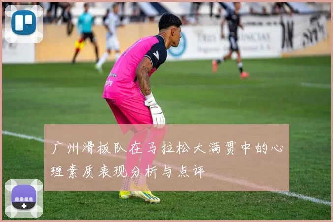 广州滑板队在马拉松大满贯中的心理素质表现分析与点评