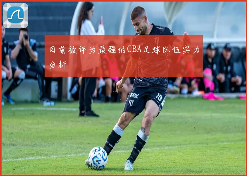 目前被评为最强的CBA足球队伍实力分析