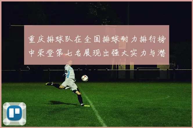 重庆排球队在全国排球耐力排行榜中荣登第七名展现出强大实力与潜力