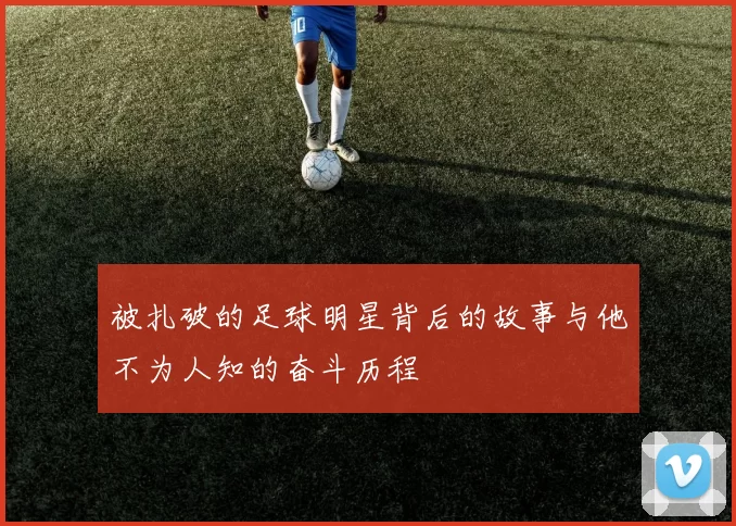 被扎破的足球明星背后的故事与他不为人知的奋斗历程