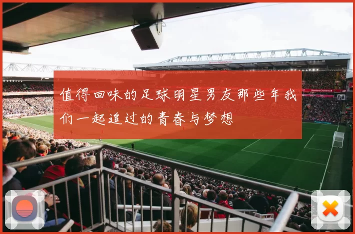 值得回味的足球明星男友那些年我们一起追过的青春与梦想