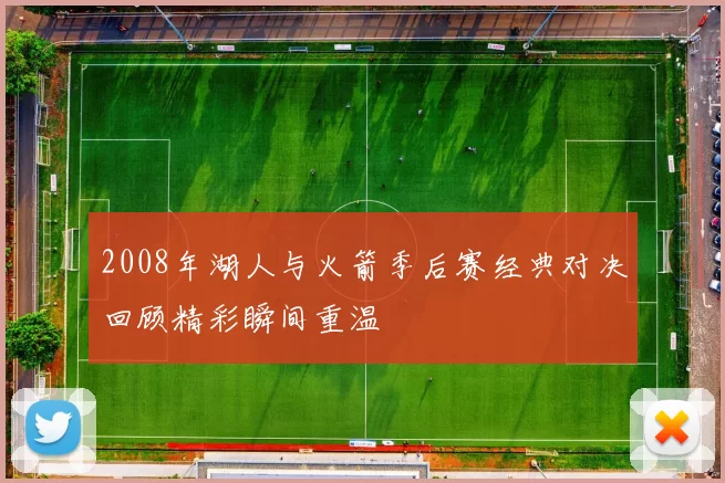 2008年湖人与火箭季后赛经典对决回顾精彩瞬间重温