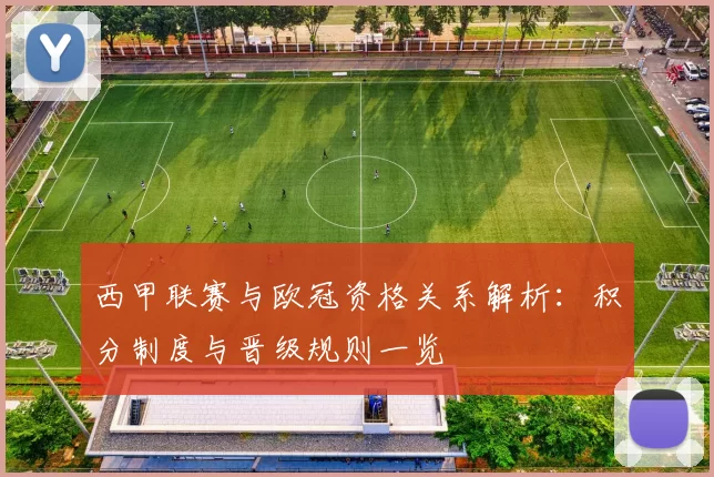 西甲联赛与欧冠资格关系解析：积分制度与晋级规则一览