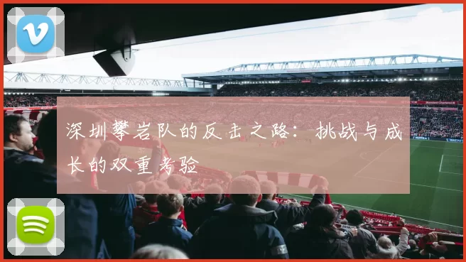 深圳攀岩队的反击之路：挑战与成长的双重考验