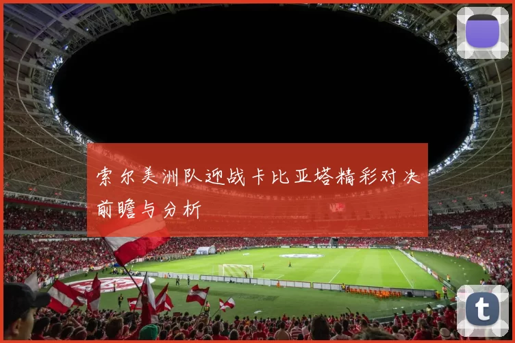 索尔美洲队迎战卡比亚塔精彩对决前瞻与分析