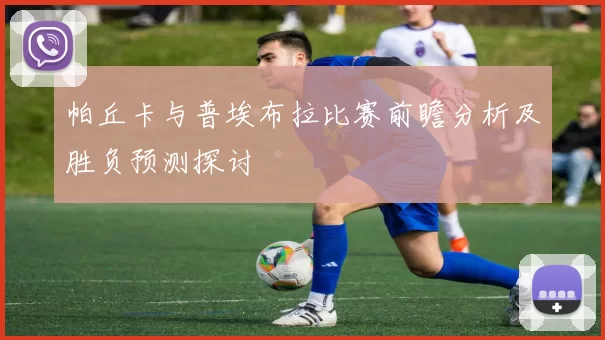 帕丘卡与普埃布拉比赛前瞻分析及胜负预测探讨