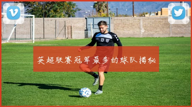 英超联赛冠军最多的球队揭秘