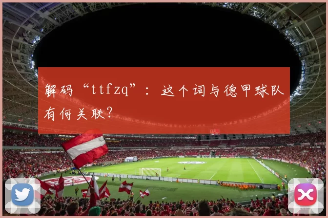 解码“ttfzq”：这个词与德甲球队有何关联？