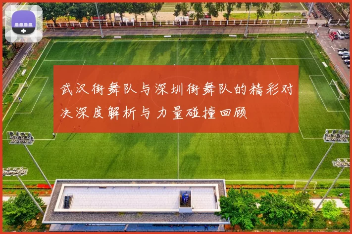 武汉街舞队与深圳街舞队的精彩对决深度解析与力量碰撞回顾