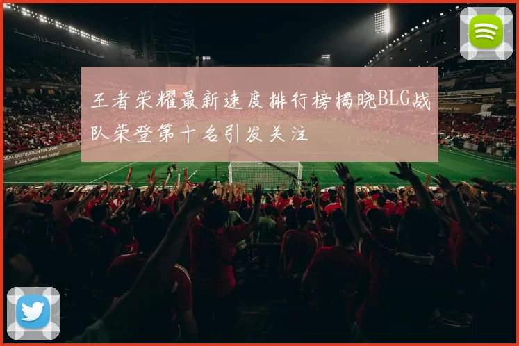王者荣耀最新速度排行榜揭晓BLG战队荣登第十名引发关注