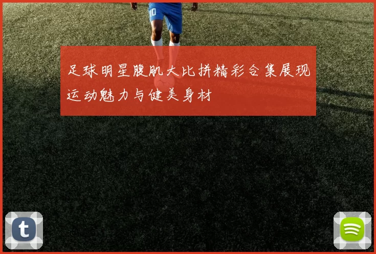 足球明星腹肌大比拼精彩合集展现运动魅力与健美身材