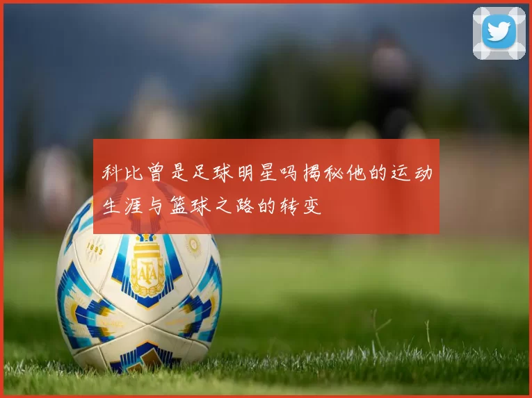 科比曾是足球明星吗揭秘他的运动生涯与篮球之路的转变