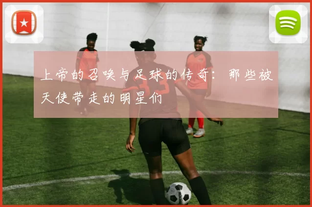上帝的召唤与足球的传奇：那些被天使带走的明星们