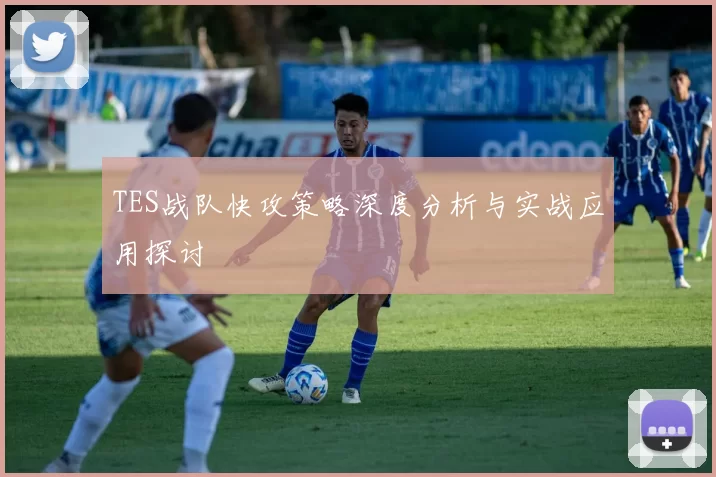 TES战队快攻策略深度分析与实战应用探讨