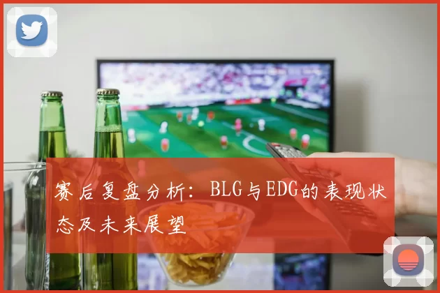 赛后复盘分析：BLG与EDG的表现状态及未来展望