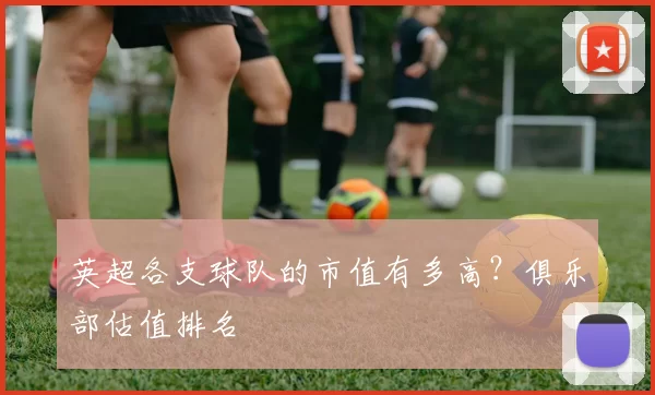 英超各支球队的市值有多高？俱乐部估值排名